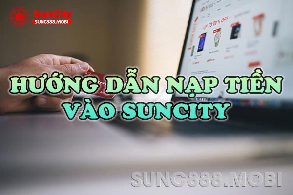 Nạp Tiền Suncity – Hướng Dẫn Nạp Tiền Chi Tiết Tại Nhà Cái Suncity